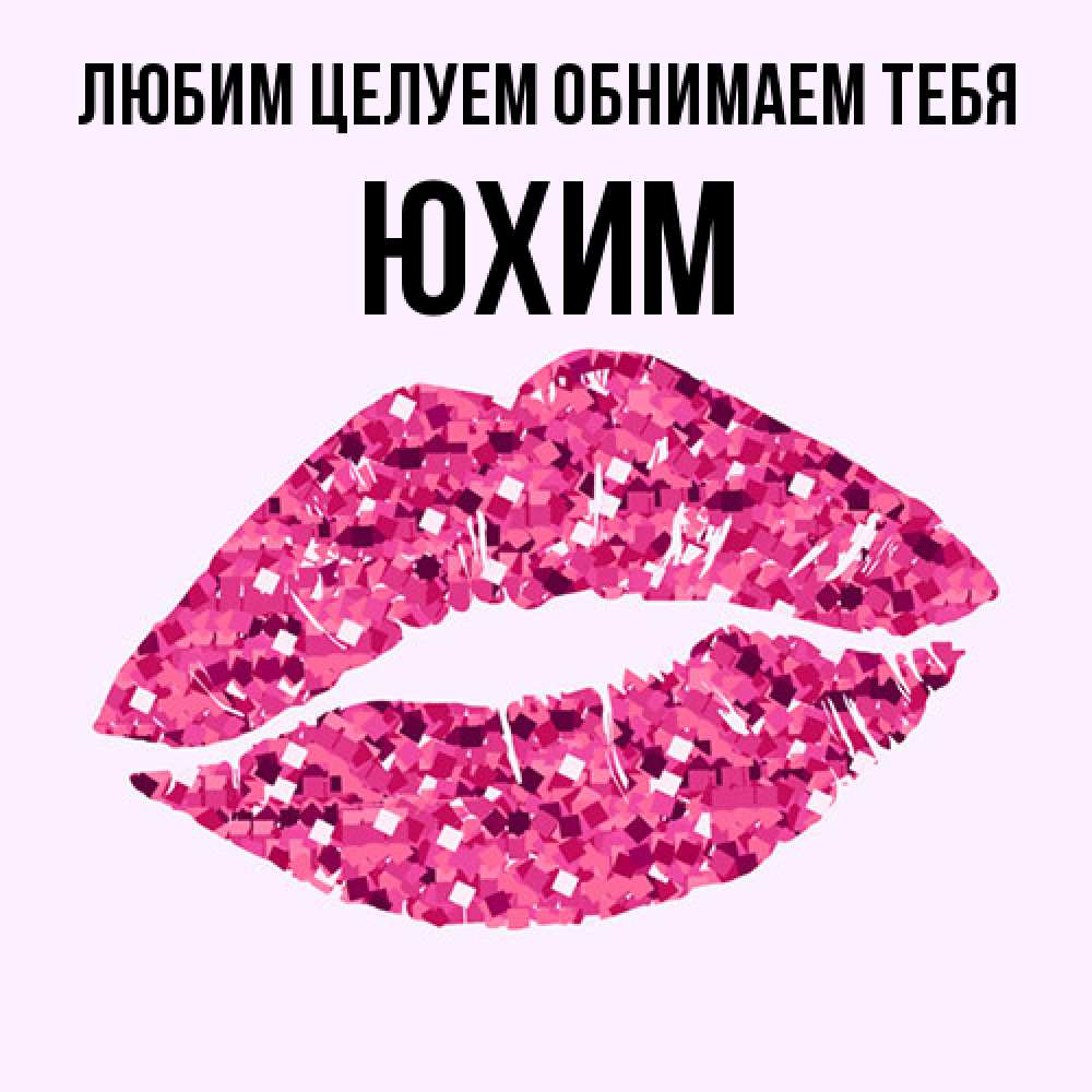 Открытка на каждый день с именем, Юхим Любим целуем обнимаем тебя открытка с женскими губами и поцелуем для парня Прикольная открытка с пожеланием онлайн скачать бесплатно 