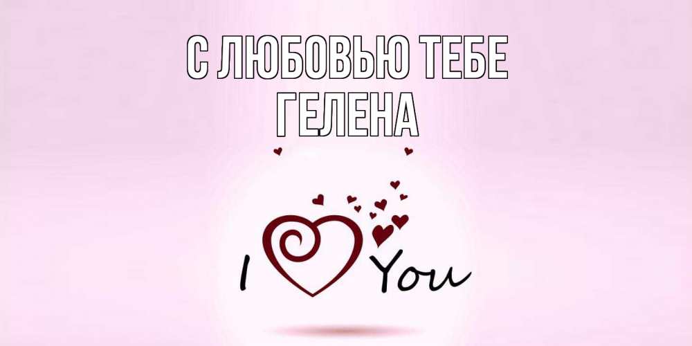 Открытка на каждый день с именем, Гелена С любовью тебе сердце Прикольная открытка с пожеланием онлайн скачать бесплатно 