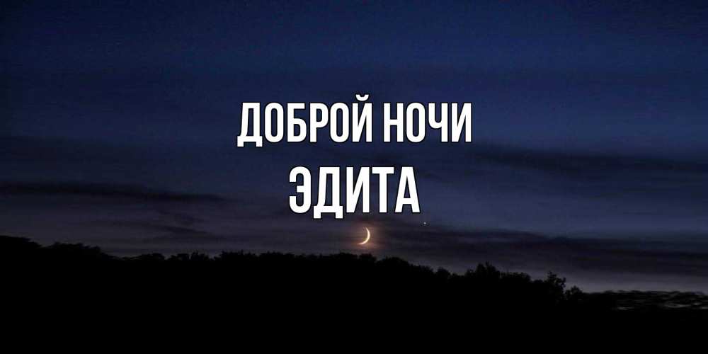 Открытка на каждый день с именем, Эдита Доброй ночи месяц Прикольная открытка с пожеланием онлайн скачать бесплатно 