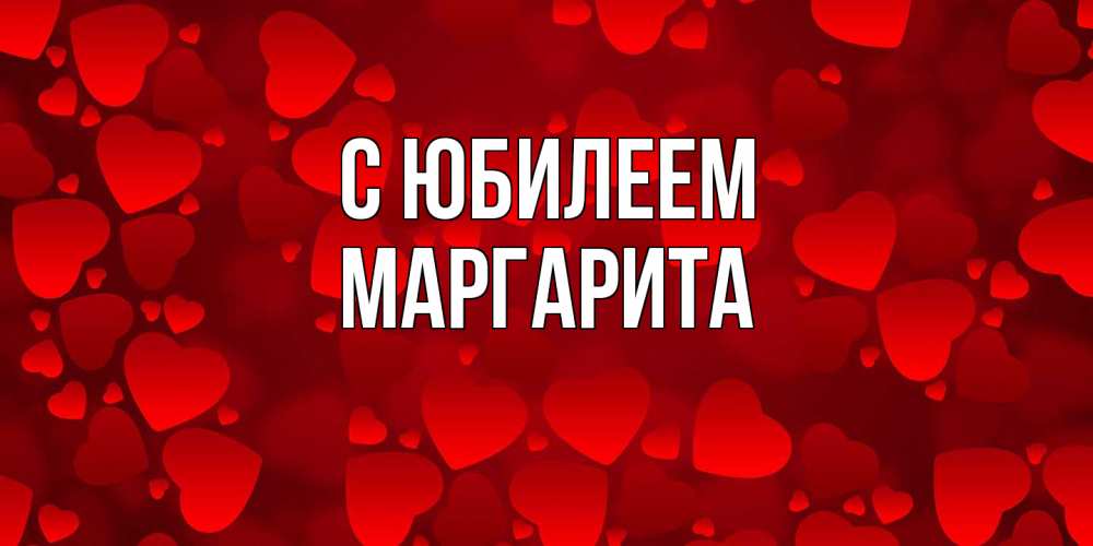 Открытка на каждый день с именем, Маргарита C юбилеем прекрасные сердечки на открытке с красным фоном Прикольная открытка с пожеланием онлайн скачать бесплатно 