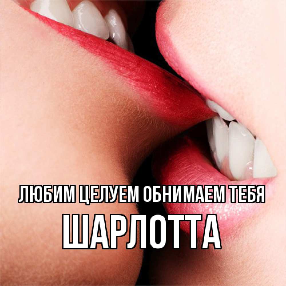 Открытка на каждый день с именем, Шарлотта Любим целуем обнимаем тебя поцелуй открытки бесплатно Прикольная открытка с пожеланием онлайн скачать бесплатно 