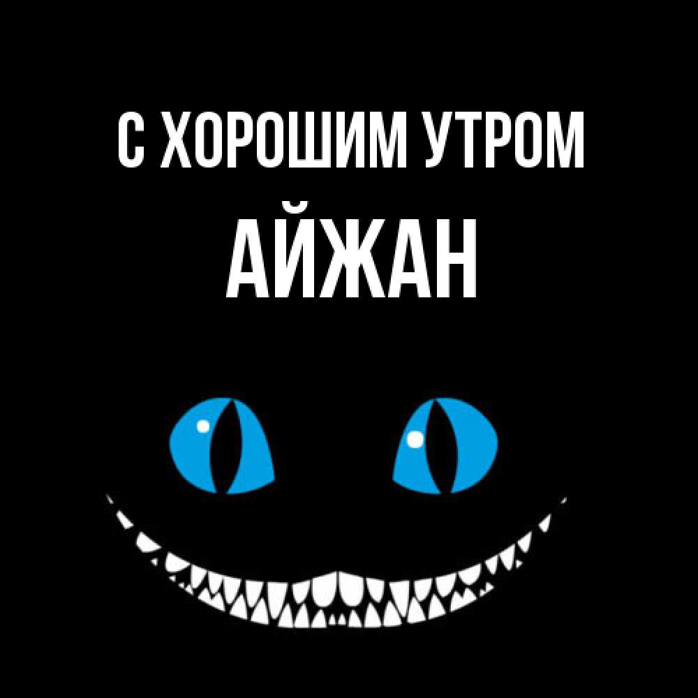 Открытка на каждый день с именем, Айжан С хорошим утром голубые глаза и зубки Прикольная открытка с пожеланием онлайн скачать бесплатно 