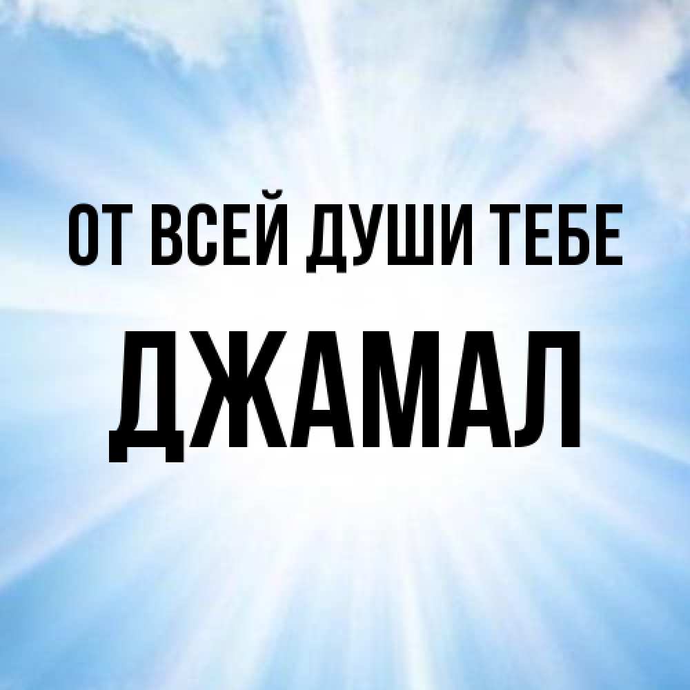 Открытка на каждый день с именем, Джамал От всей души тебе свет небесный Прикольная открытка с пожеланием онлайн скачать бесплатно 