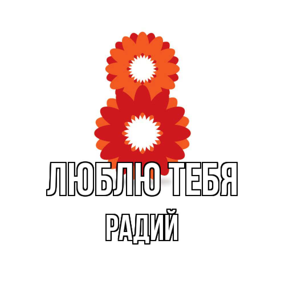 Открытка на каждый день с именем, Радий Люблю тебя восьмерка из лепестков Прикольная открытка с пожеланием онлайн скачать бесплатно 