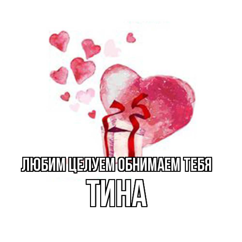 Открытка на каждый день с именем, Тина Любим целуем обнимаем тебя признание в любви для парня или девушки Прикольная открытка с пожеланием онлайн скачать бесплатно 