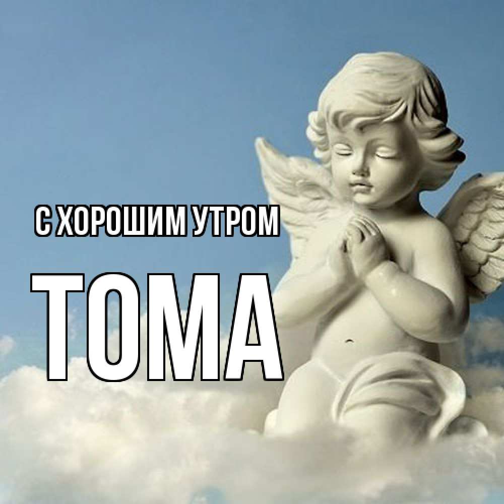 Открытка на каждый день с именем, Тома С хорошим утром скульптура ангела сидящего на облаке Прикольная открытка с пожеланием онлайн скачать бесплатно 