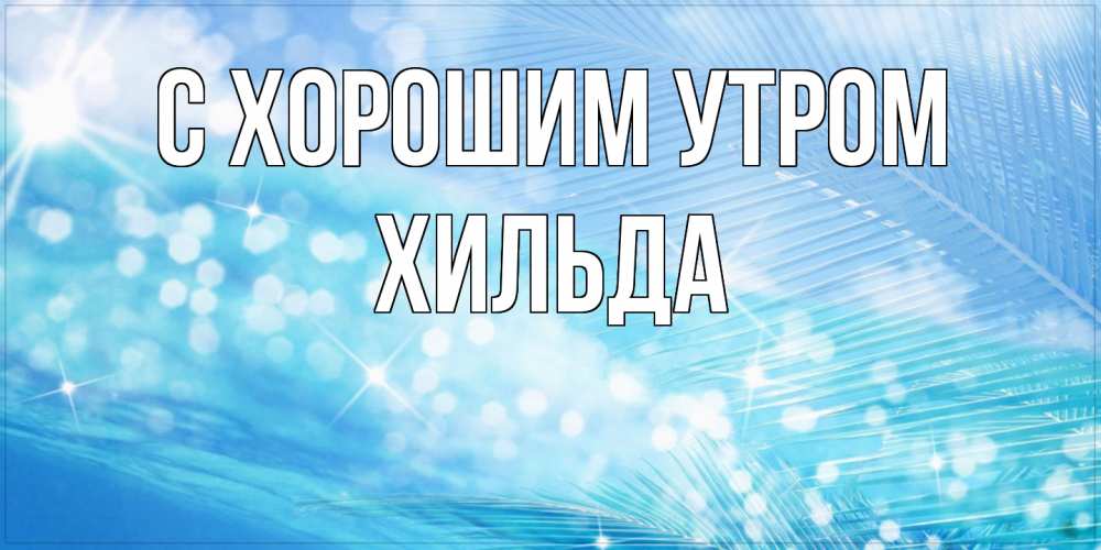 Открытка на каждый день с именем, Хильда С хорошим утром красивое утро на фоне воды Прикольная открытка с пожеланием онлайн скачать бесплатно 