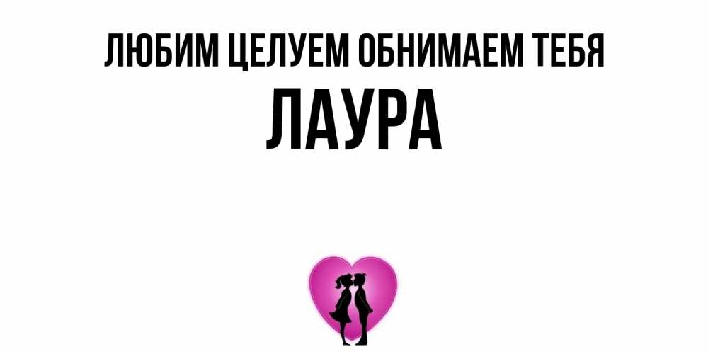Открытка на каждый день с именем, Лаура Любим целуем обнимаем тебя поцелуй Прикольная открытка с пожеланием онлайн скачать бесплатно 