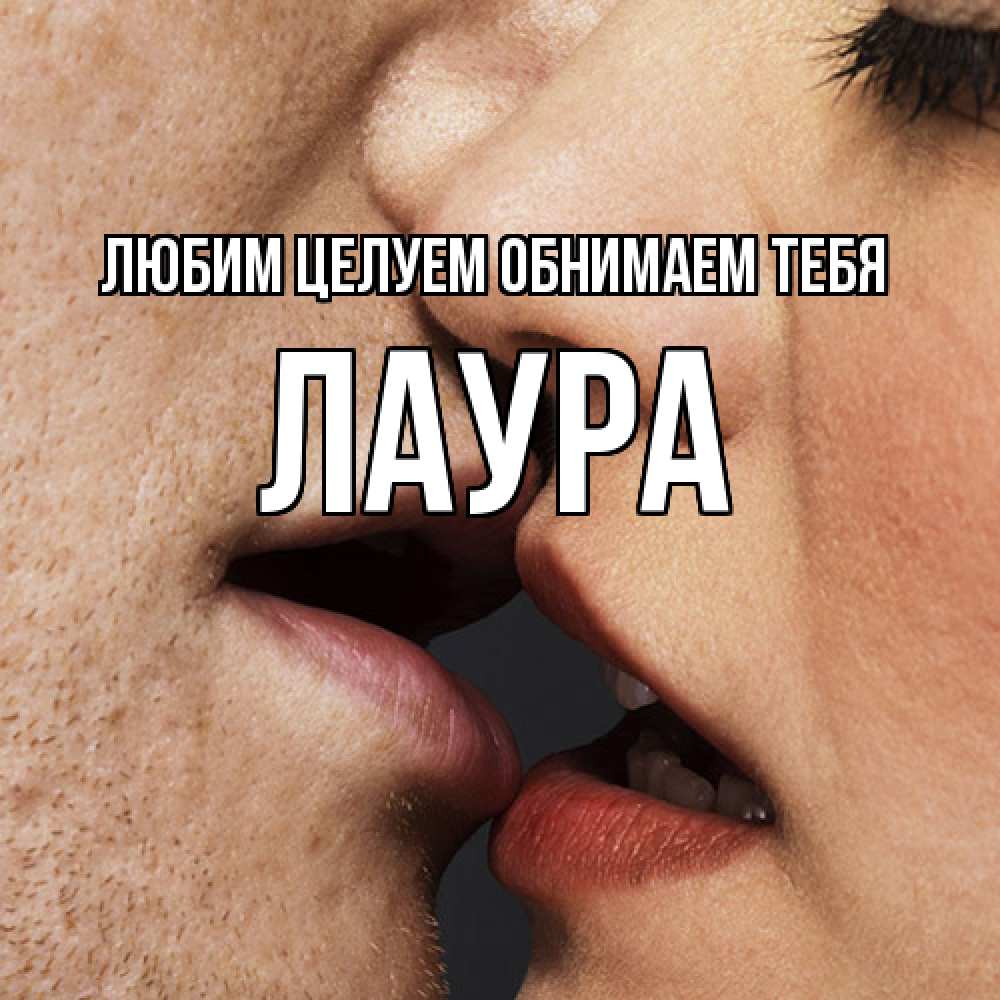 Открытка на каждый день с именем, Лаура Любим целуем обнимаем тебя поцелуй с подписью Прикольная открытка с пожеланием онлайн скачать бесплатно 