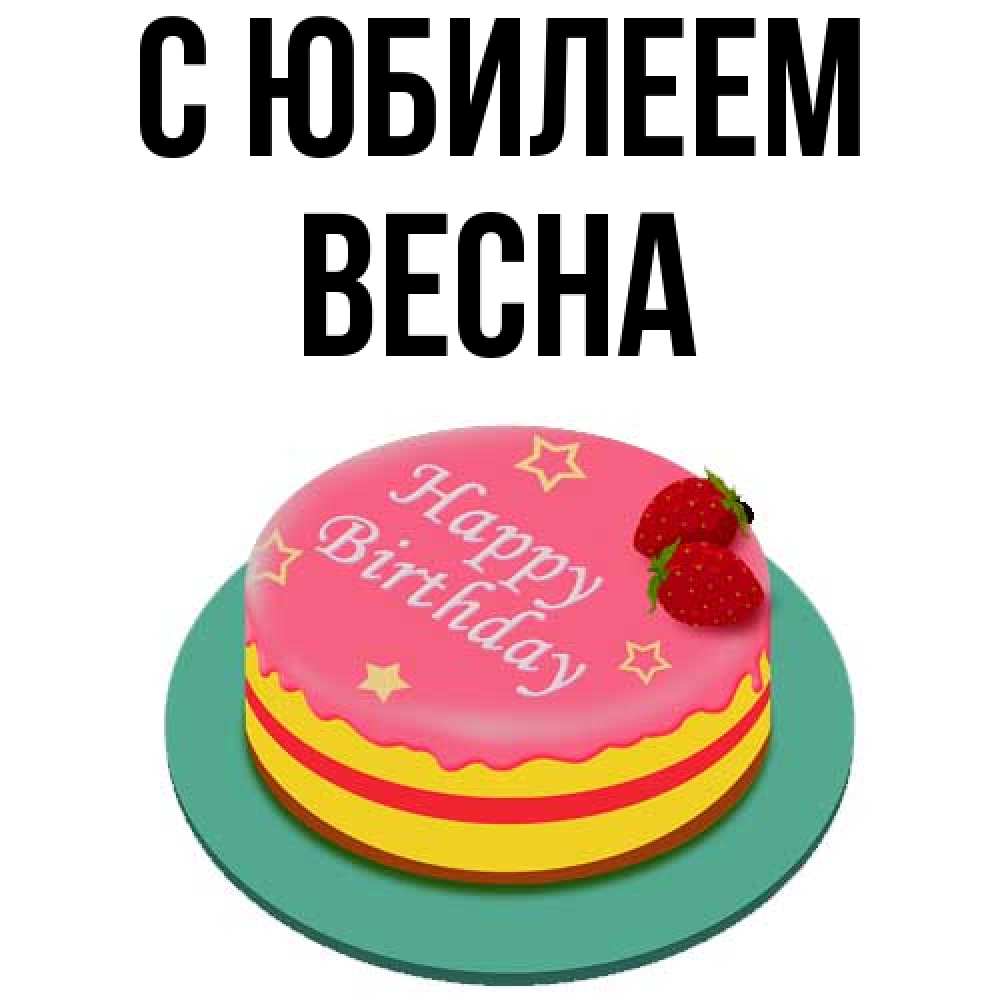 Открытка на каждый день с именем, Весна C юбилеем торт, клубника, днюха Прикольная открытка с пожеланием онлайн скачать бесплатно 