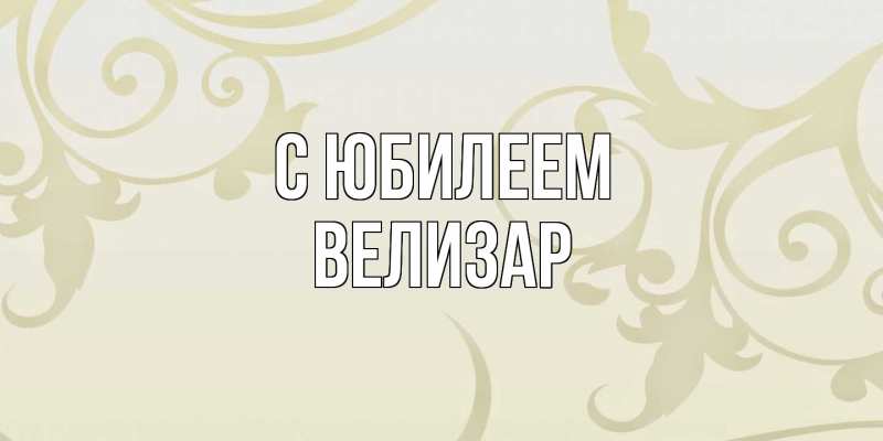 Открытка с именем, Велизар, C юбилеем