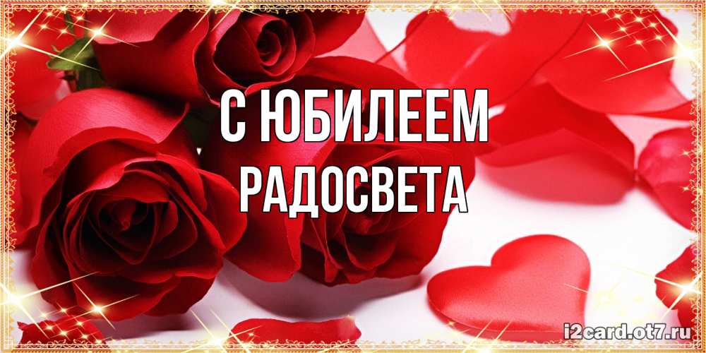 Открытка на каждый день с именем, Радосвета C юбилеем красные розы и красные сердечки Прикольная открытка с пожеланием онлайн скачать бесплатно 