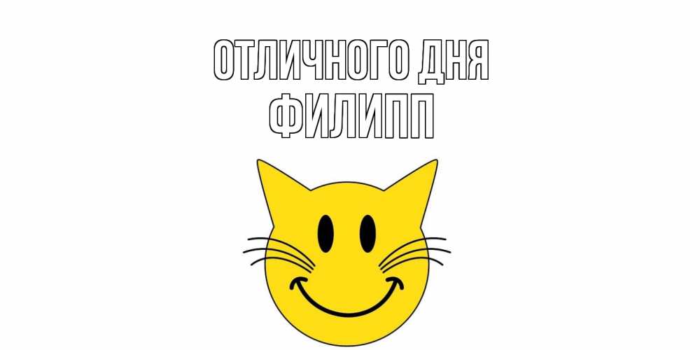 Открытка на каждый день с именем, Филипп Отличного дня кот, улыбка Прикольная открытка с пожеланием онлайн скачать бесплатно 