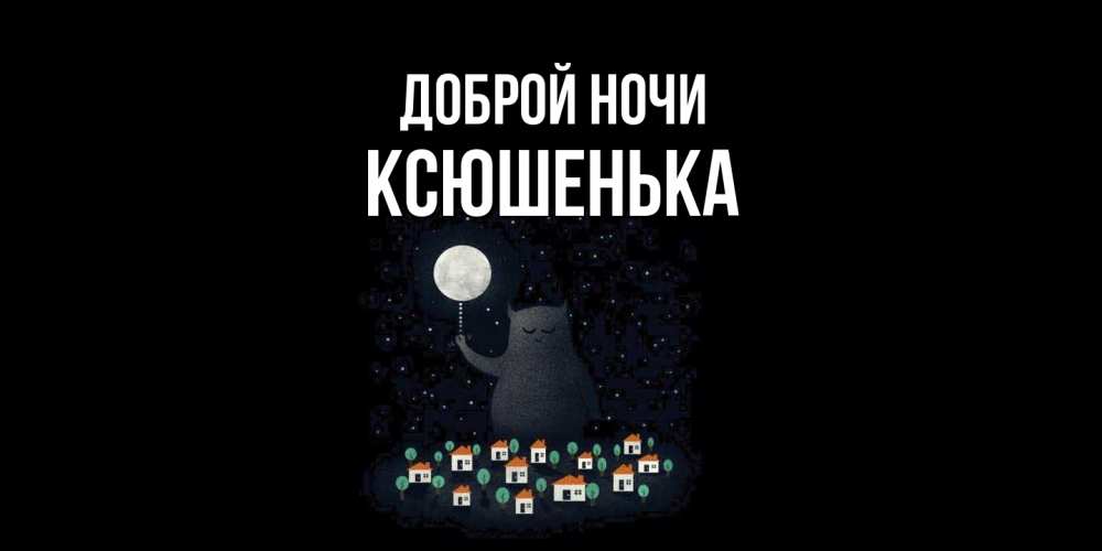 Открытка на каждый день с именем, Ксюшенька Доброй ночи кот,луна, ночь, звезды Прикольная открытка с пожеланием онлайн скачать бесплатно 