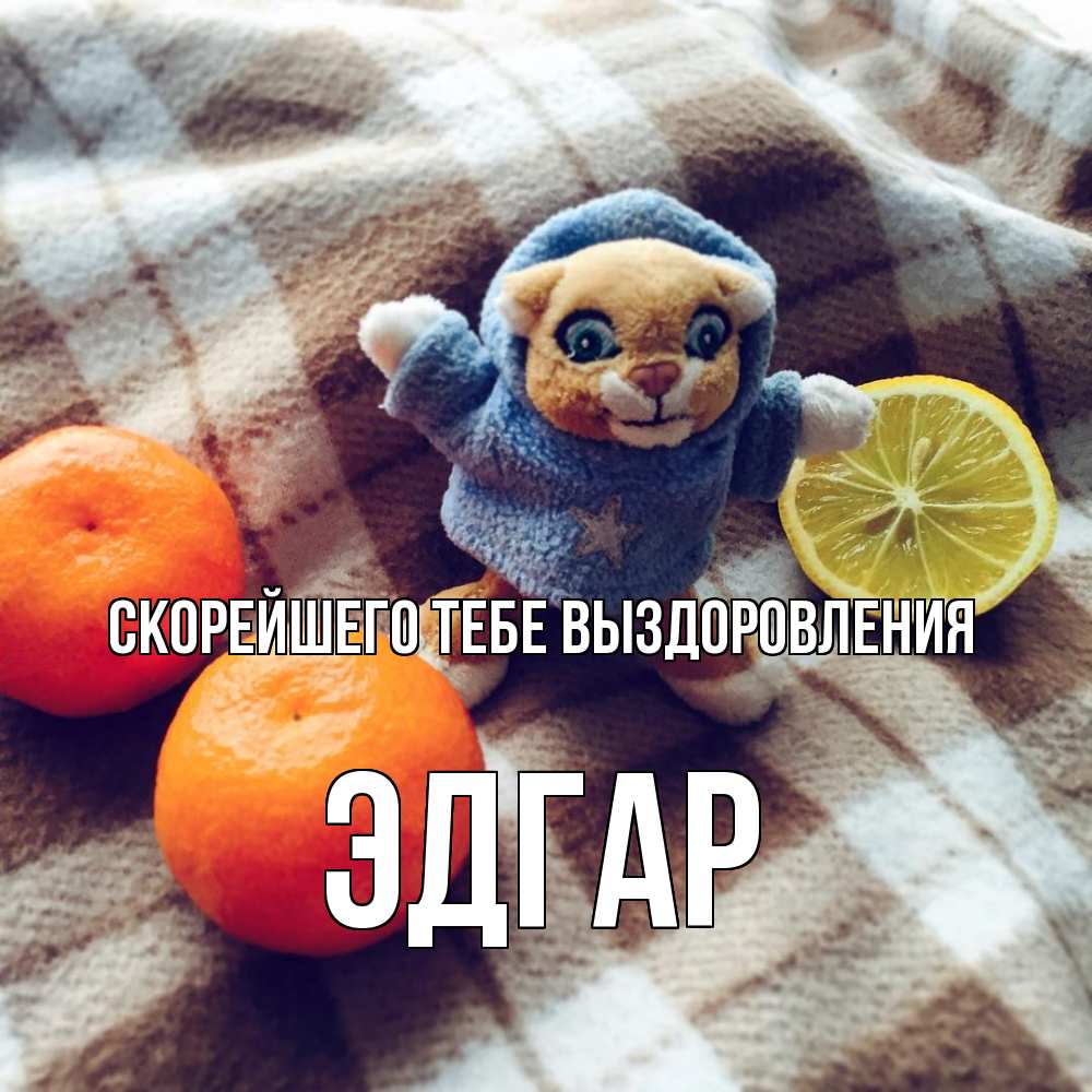 Открытка на каждый день с именем, Эдгар Скорейшего тебе выздоровления вот тебе апельсинка и лимон Прикольная открытка с пожеланием онлайн скачать бесплатно 
