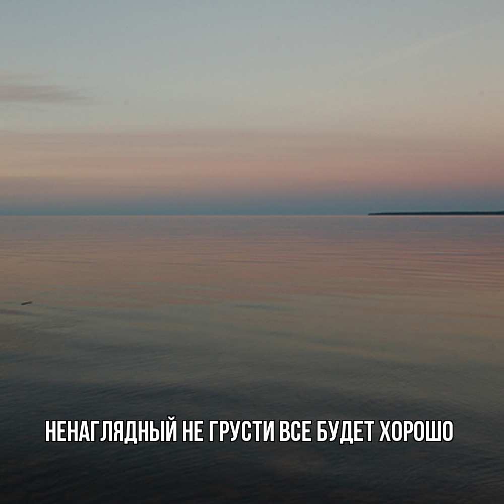 Открытка на каждый день с именем, Ненаглядный Не грусти все будет хорошо водная гладь Прикольная открытка с пожеланием онлайн скачать бесплатно 