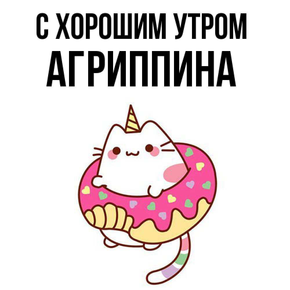 Открытка на каждый день с именем, Агриппина С хорошим утром кот в бублике Прикольная открытка с пожеланием онлайн скачать бесплатно 