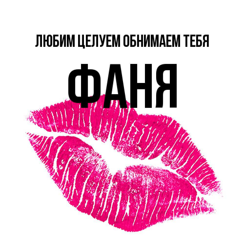 Открытка на каждый день с именем, Фаня Любим целуем обнимаем тебя след от помады Прикольная открытка с пожеланием онлайн скачать бесплатно 
