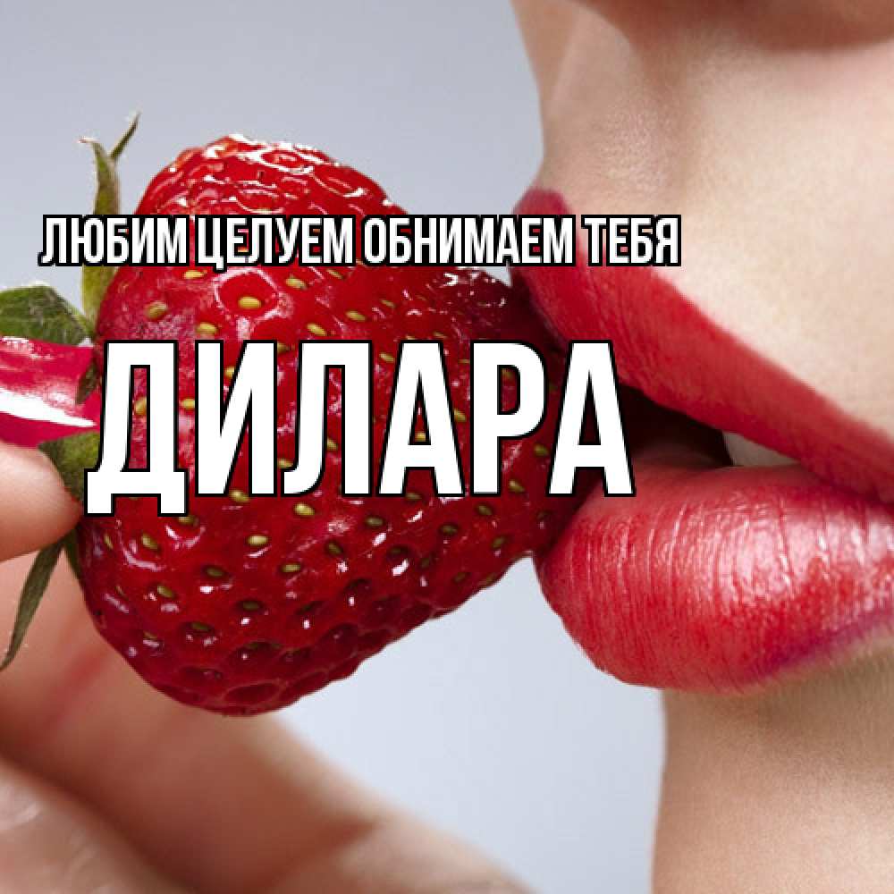 Открытка на каждый день с именем, Дилара Любим целуем обнимаем тебя губки держат клубничку Прикольная открытка с пожеланием онлайн скачать бесплатно 