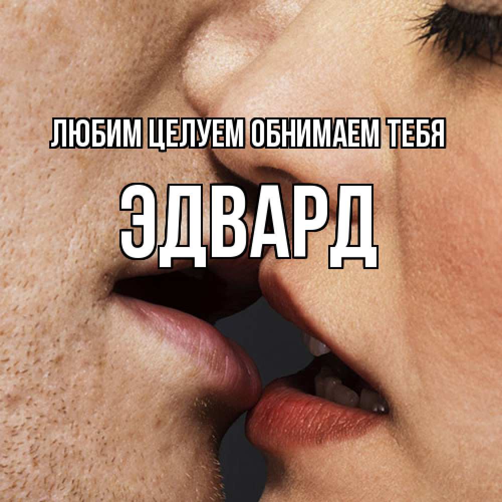 Открытка на каждый день с именем, Эдвард Любим целуем обнимаем тебя поцелуй с подписью Прикольная открытка с пожеланием онлайн скачать бесплатно 