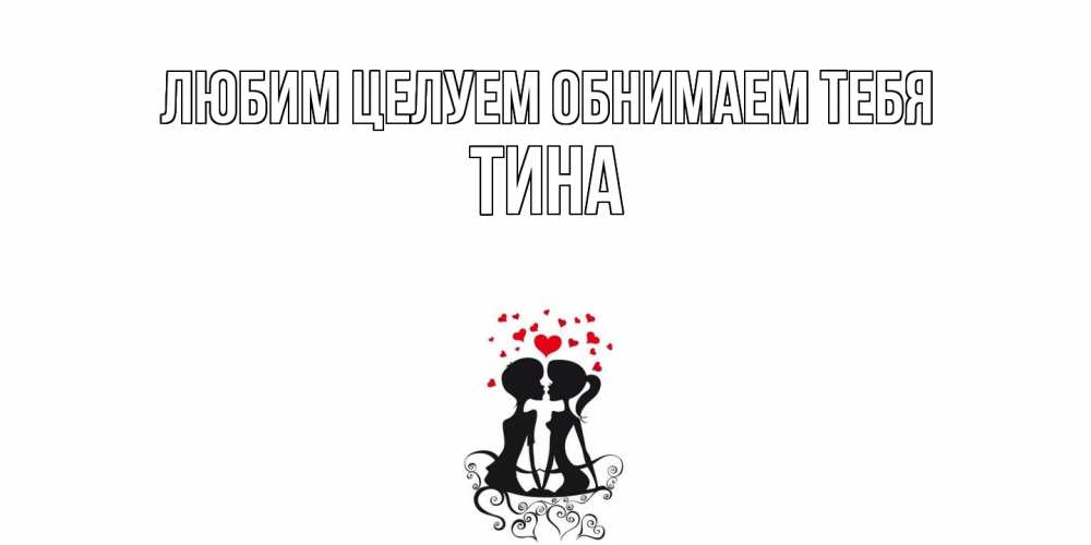 Открытка на каждый день с именем, Тина Любим целуем обнимаем тебя силует, поцелуй Прикольная открытка с пожеланием онлайн скачать бесплатно 