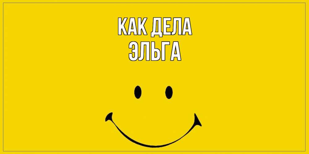 Открытка на каждый день с именем, Эльга Как дела смайл Прикольная открытка с пожеланием онлайн скачать бесплатно 