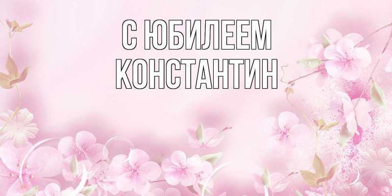 Открытка с именем, Константин, C юбилеем