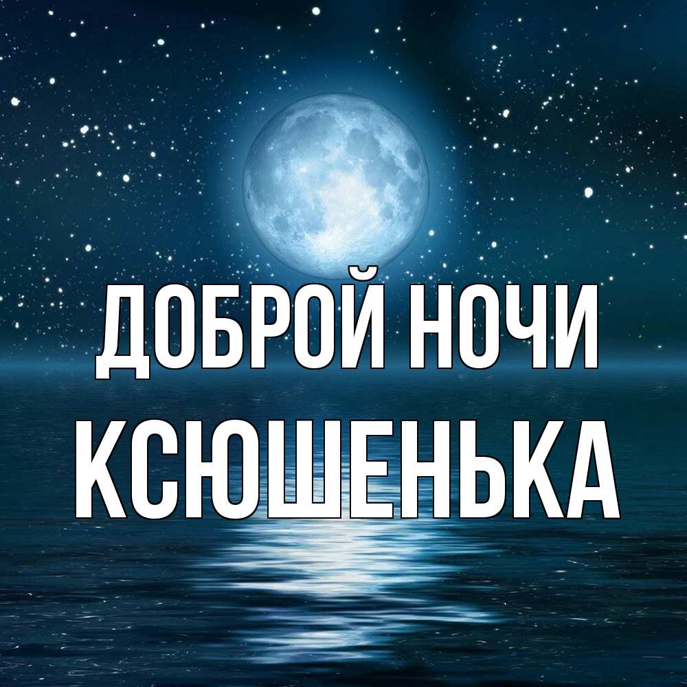 Открытка на каждый день с именем, Ксюшенька Доброй ночи звезды Прикольная открытка с пожеланием онлайн скачать бесплатно 