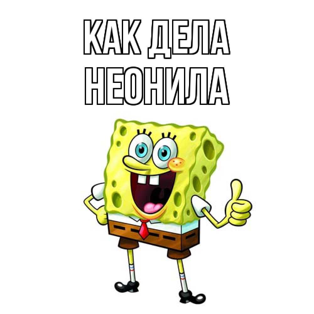 Открытка на каждый день с именем, Неонила Как дела спанч Боб улыбается Прикольная открытка с пожеланием онлайн скачать бесплатно 