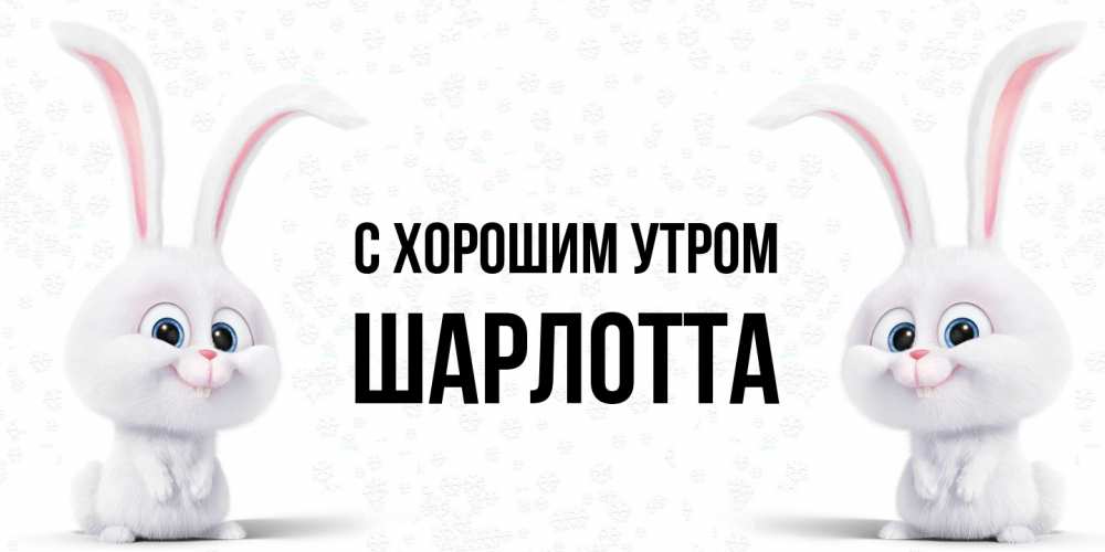 Открытка на каждый день с именем, Шарлотта С хорошим утром кролики с длинными ушками Прикольная открытка с пожеланием онлайн скачать бесплатно 