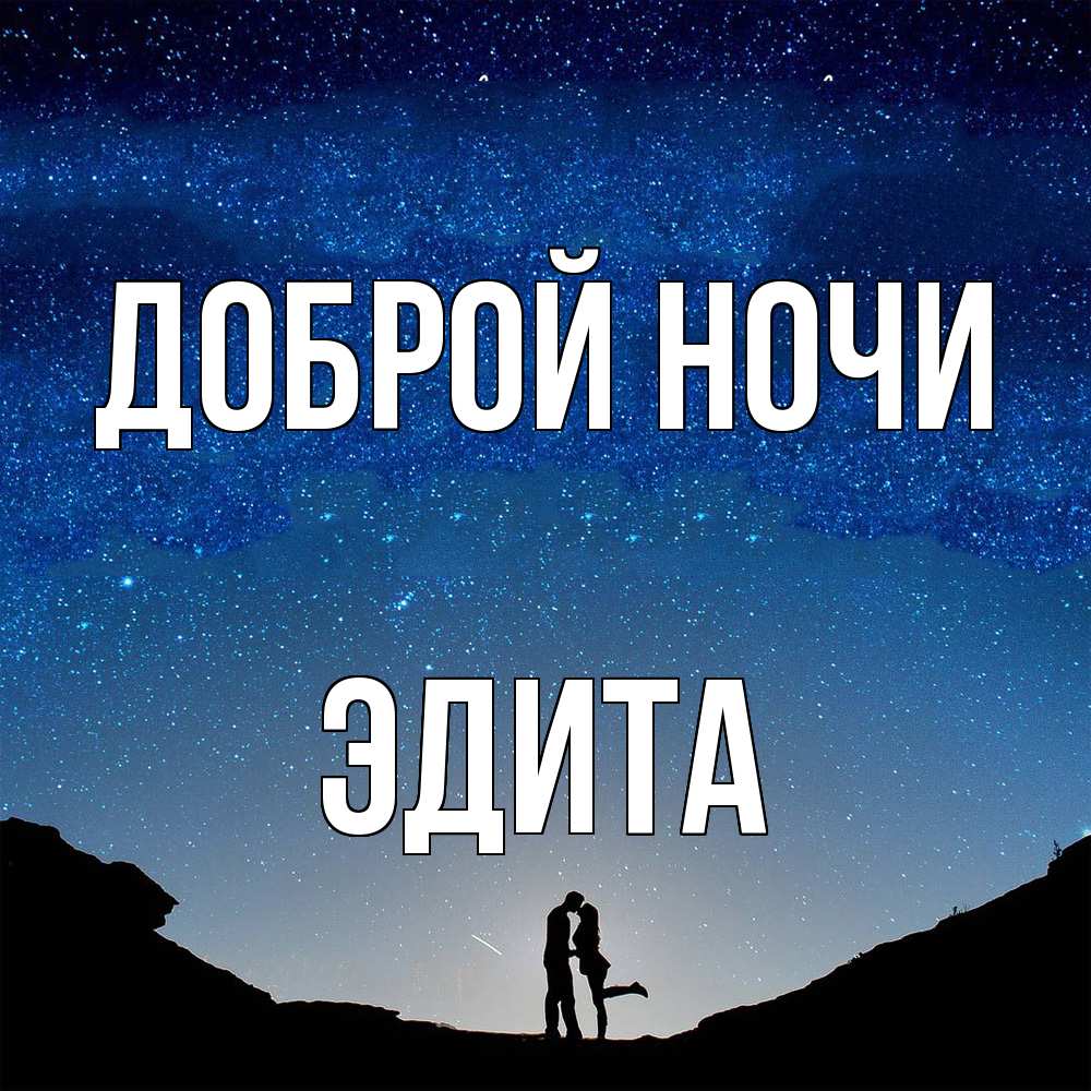 Открытка на каждый день с именем, Эдита Доброй ночи звездное небо и люди Прикольная открытка с пожеланием онлайн скачать бесплатно 