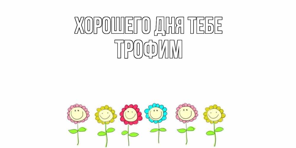 Открытка на каждый день с именем, Трофим Хорошего дня тебе открытка на каждый день позитивного дня Прикольная открытка с пожеланием онлайн скачать бесплатно 