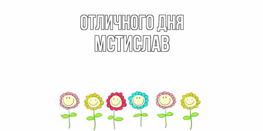Открытка на каждый день с именем, Мстислав Отличного дня улыбка, цветы Прикольная открытка с пожеланием онлайн скачать бесплатно 