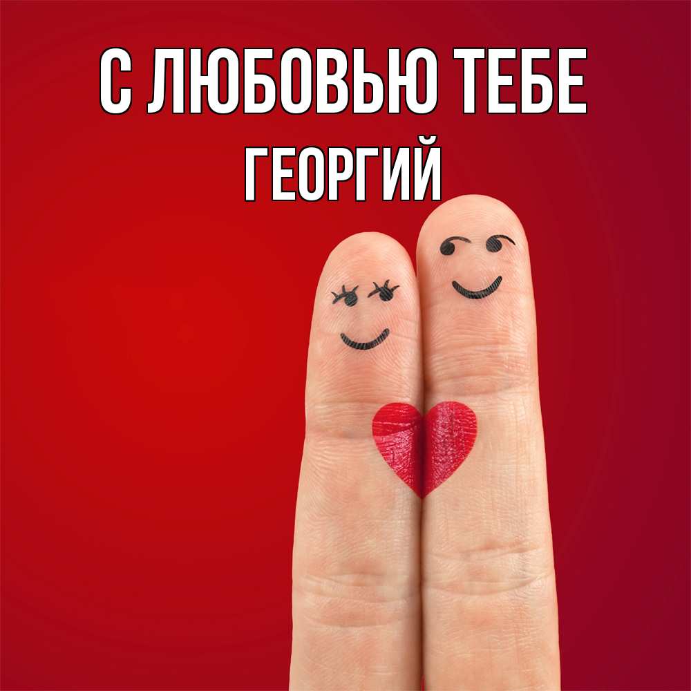 Открытка на каждый день с именем, Георгий С любовью тебе одно целое Прикольная открытка с пожеланием онлайн скачать бесплатно 