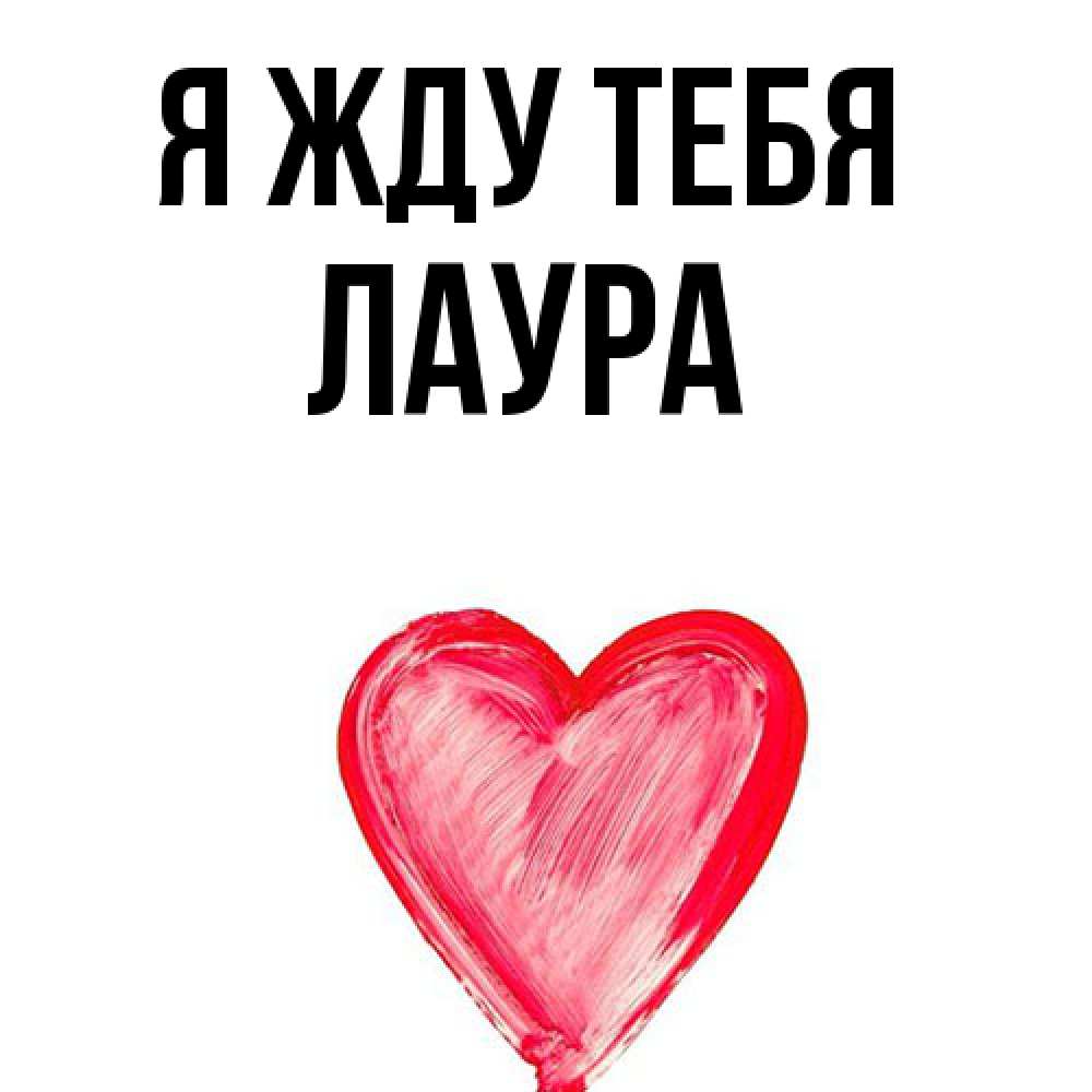 Открытка на каждый день с именем, Лаура Я жду тебя для влюбленных Прикольная открытка с пожеланием онлайн скачать бесплатно 