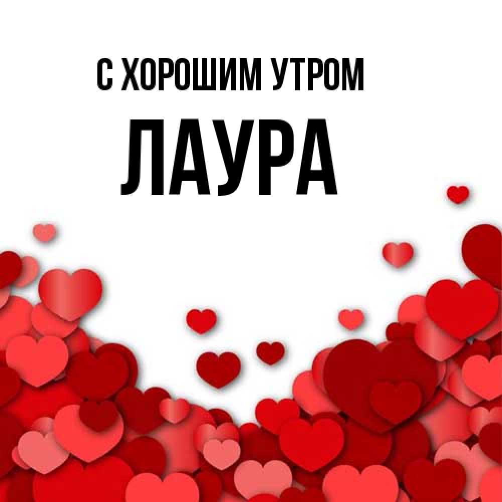 Открытка на каждый день с именем, Лаура С хорошим утром хорошего настроения Прикольная открытка с пожеланием онлайн скачать бесплатно 