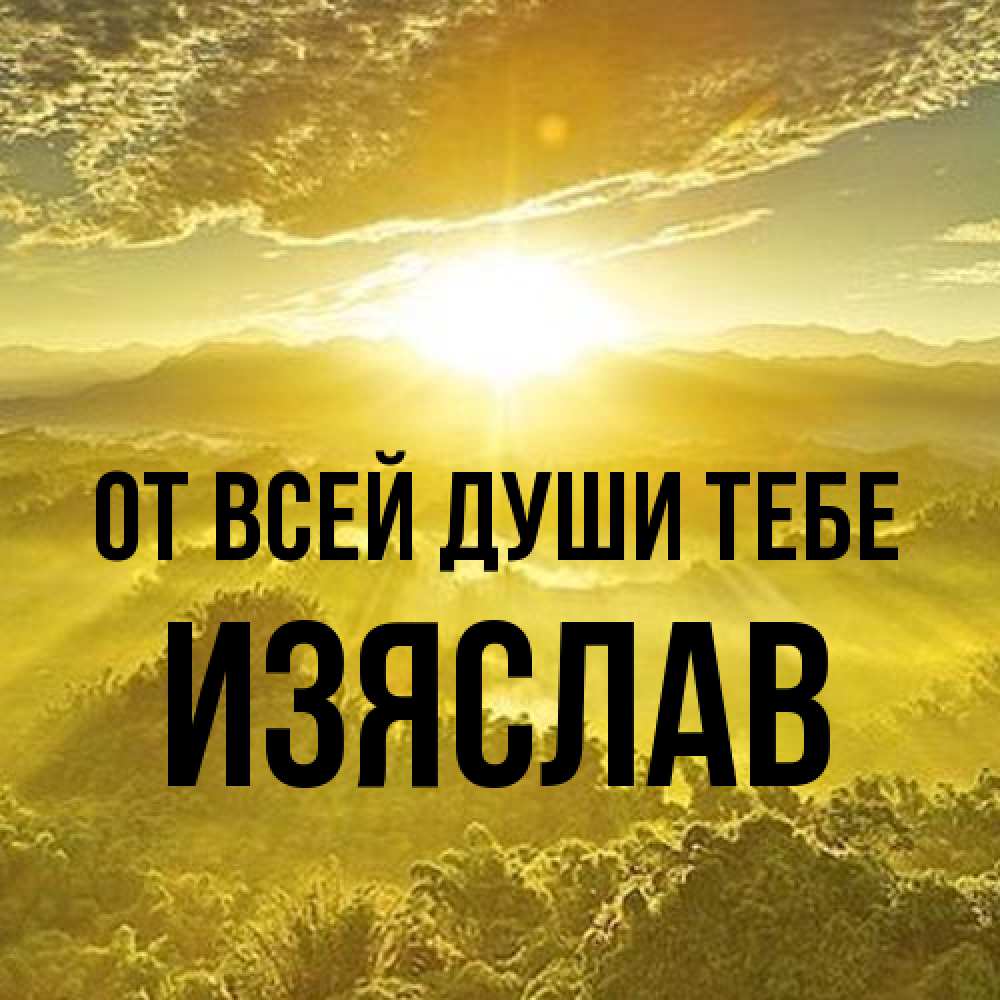 Открытка на каждый день с именем, Изяслав От всей души тебе леса и небо в желтом Прикольная открытка с пожеланием онлайн скачать бесплатно 