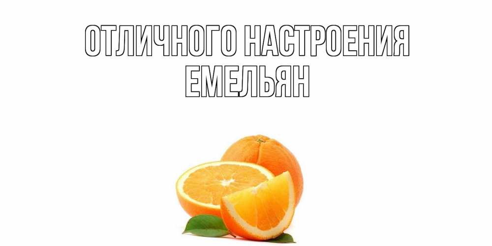 Открытка на каждый день с именем, Емельян Отличного настроения мандарин Прикольная открытка с пожеланием онлайн скачать бесплатно 