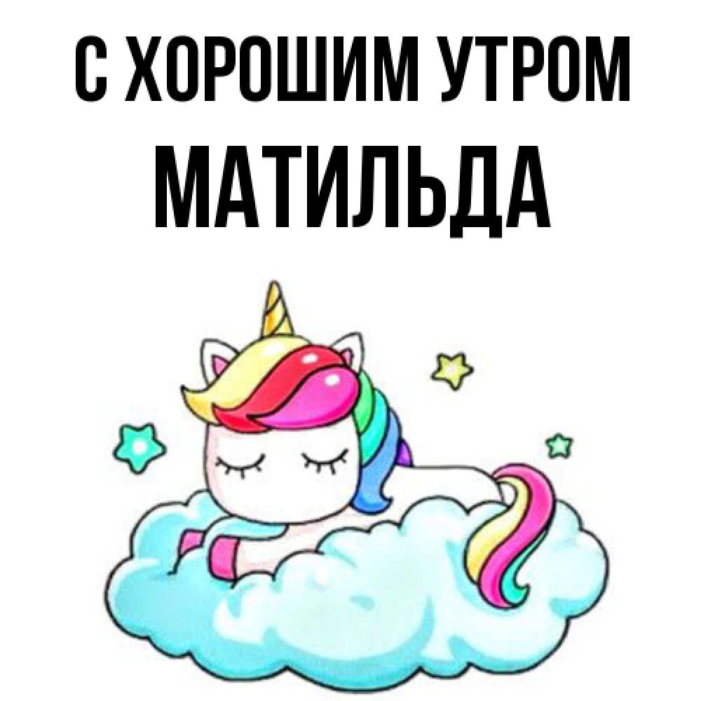 Открытка на каждый день с именем, Матильда С хорошим утром радужное утро Прикольная открытка с пожеланием онлайн скачать бесплатно 
