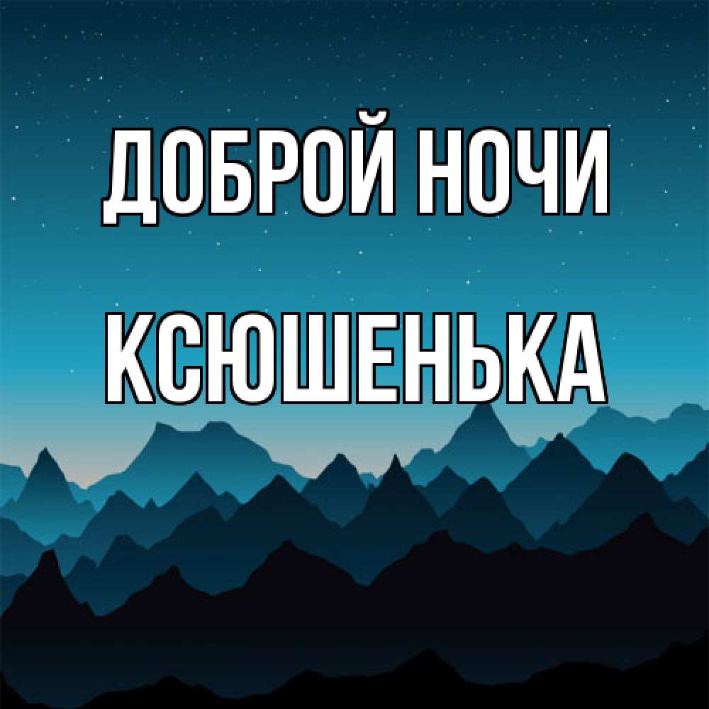 Открытка на каждый день с именем, Ксюшенька Доброй ночи сладких снов звездное небо Прикольная открытка с пожеланием онлайн скачать бесплатно 
