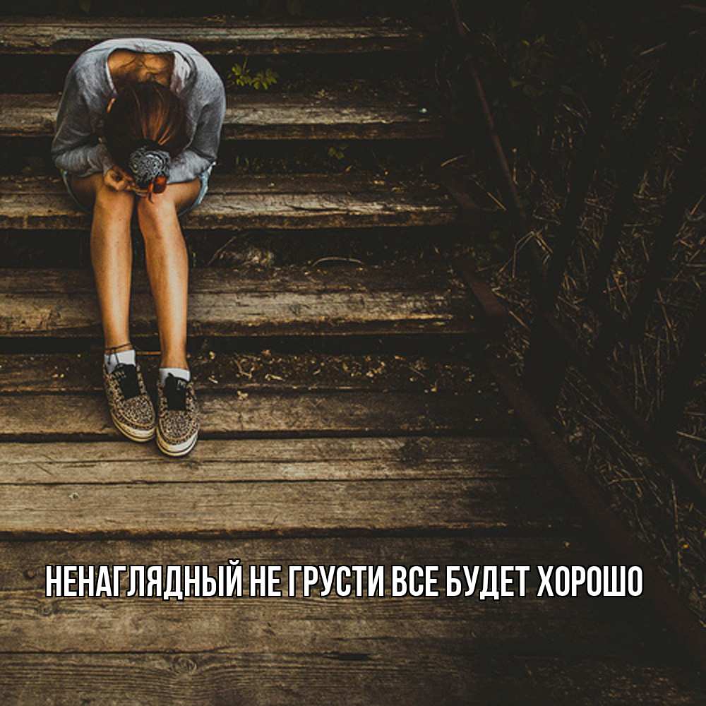 Открытка на каждый день с именем, Ненаглядный Не грусти все будет хорошо девушка сидит на деревянных ступеньках Прикольная открытка с пожеланием онлайн скачать бесплатно 
