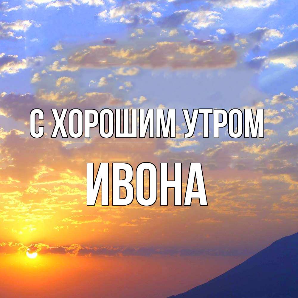 Открытка на каждый день с именем, Ивона С хорошим утром облака и солнце Прикольная открытка с пожеланием онлайн скачать бесплатно 