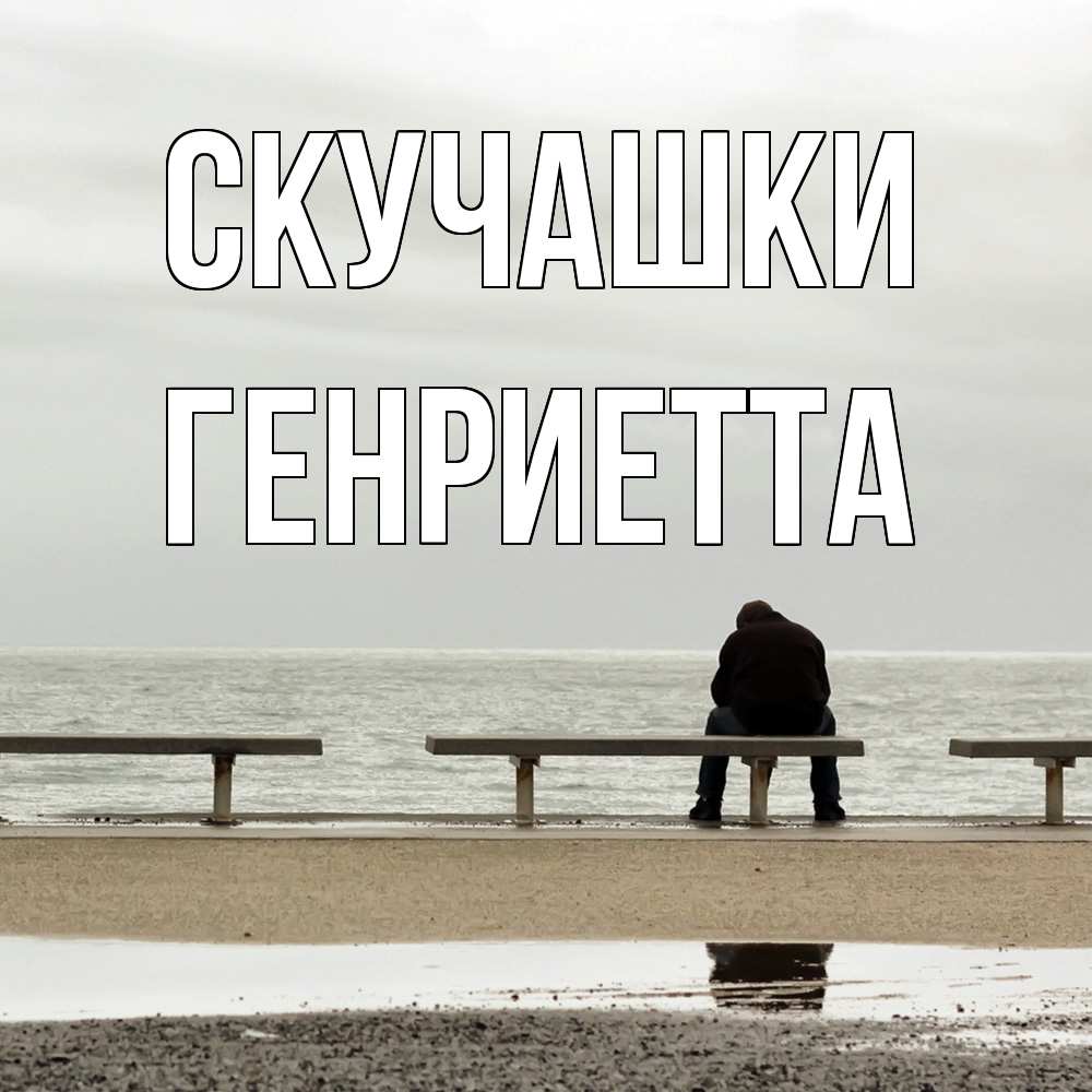 Открытка на каждый день с именем, Генриетта Скучашки приходи Прикольная открытка с пожеланием онлайн скачать бесплатно 
