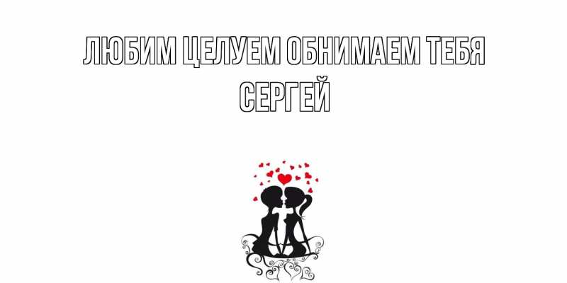 Открытка с именем, Сергей, Любим целуем обнимаем тебя