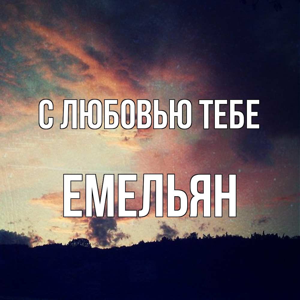 Открытка на каждый день с именем, Емельян С любовью тебе закат Прикольная открытка с пожеланием онлайн скачать бесплатно 
