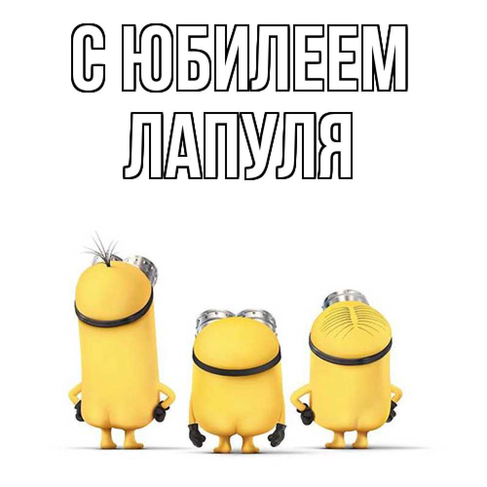 Открытка на каждый день с именем, Лапуля C юбилеем миньоны Прикольная открытка с пожеланием онлайн скачать бесплатно 