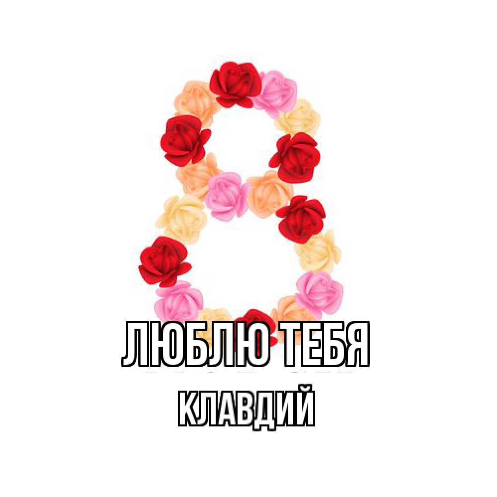 Открытка на каждый день с именем, Клавдий Люблю тебя международный женский день Прикольная открытка с пожеланием онлайн скачать бесплатно 