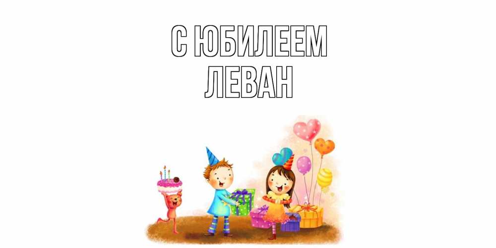 Открытка на каждый день с именем, Леван C юбилеем дети, подарки Прикольная открытка с пожеланием онлайн скачать бесплатно 