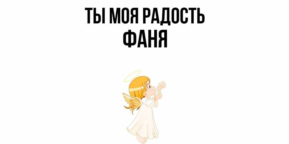 Открытка на каждый день с именем, Фаня Ты моя радость ангел, девочка Прикольная открытка с пожеланием онлайн скачать бесплатно 