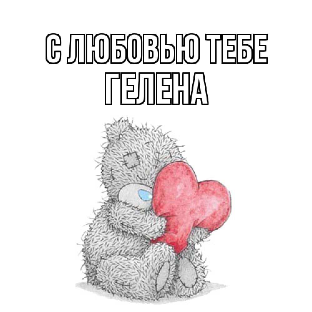 Открытка на каждый день с именем, Гелена С любовью тебе открытка для любимой девушки или парня с медвежонком Тедди Прикольная открытка с пожеланием онлайн скачать бесплатно 